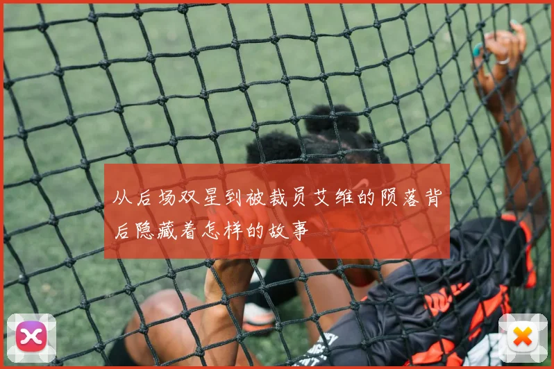 从后场双星到被裁员艾维的陨落背后隐藏着怎样的故事