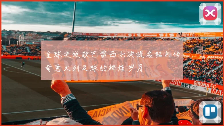 金球奖致敬巴雷西七次提名铭刻传奇意大利足球的辉煌岁月