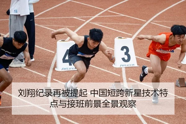 刘翔纪录再被提起 中国短跨新星技术特点与接班前景全景观察